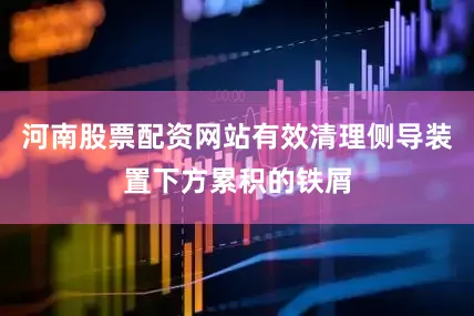 河南股票配资网站有效清理侧导装置下方累积的铁屑