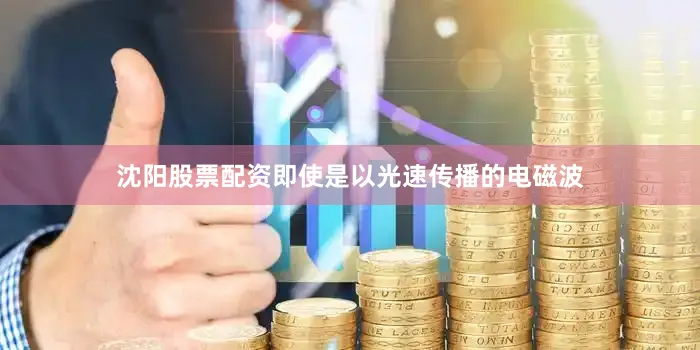 沈阳股票配资即使是以光速传播的电磁波