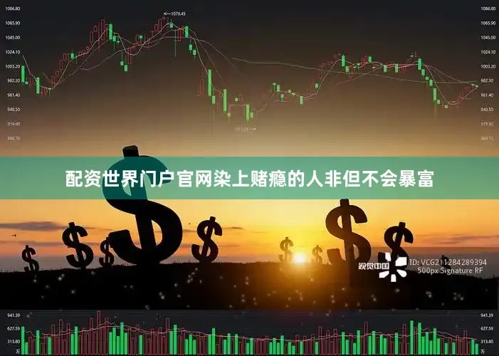 配资世界门户官网染上赌瘾的人非但不会暴富