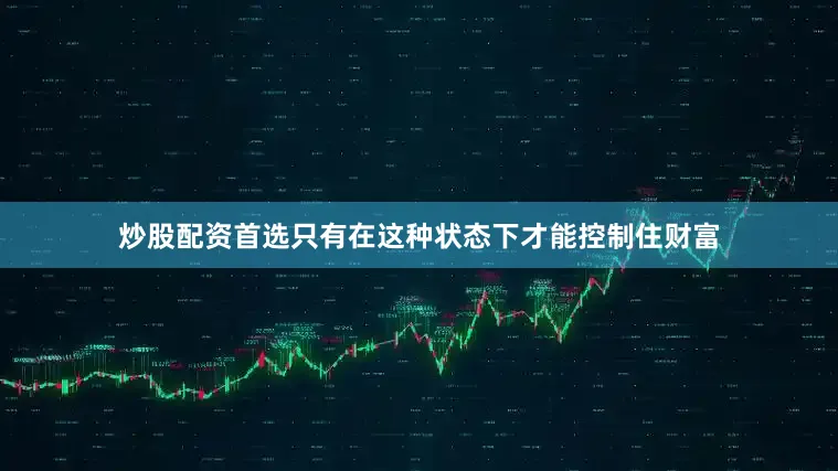 炒股配资首选只有在这种状态下才能控制住财富