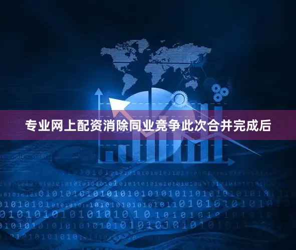 专业网上配资消除同业竞争此次合并完成后
