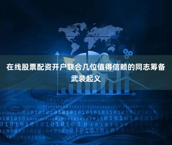 在线股票配资开户联合几位值得信赖的同志筹备武装起义