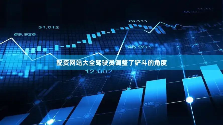 配资网站大全驾驶员调整了铲斗的角度