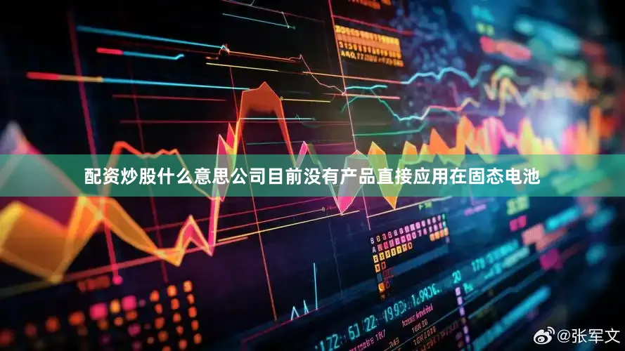 配资炒股什么意思公司目前没有产品直接应用在固态电池