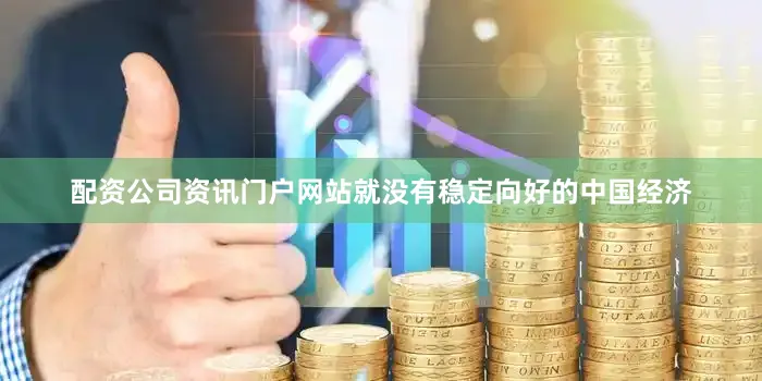 配资公司资讯门户网站就没有稳定向好的中国经济