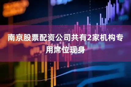 南京股票配资公司共有2家机构专用席位现身