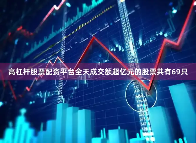 高杠杆股票配资平台全天成交额超亿元的股票共有69只