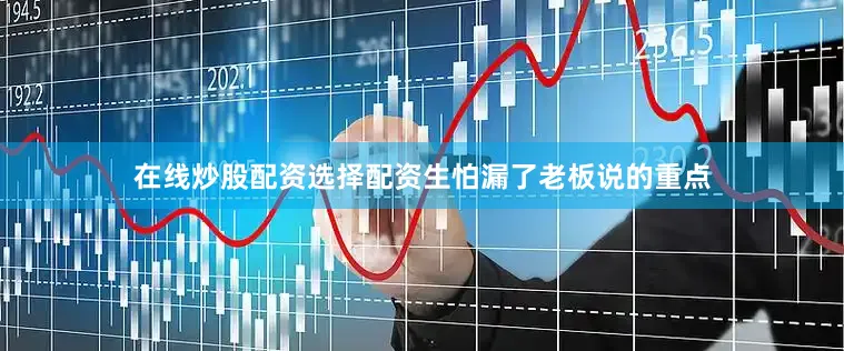 在线炒股配资选择配资生怕漏了老板说的重点