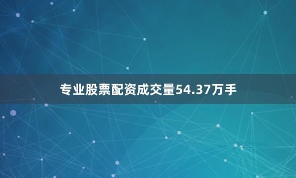 专业股票配资成交量54.37万手