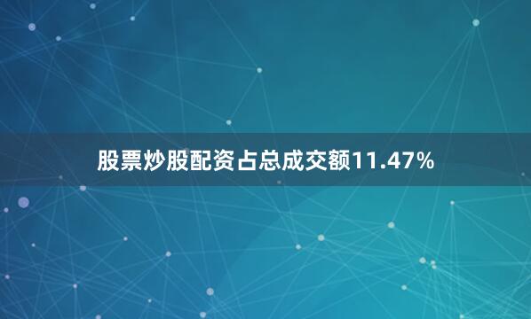 股票炒股配资占总成交额11.47%