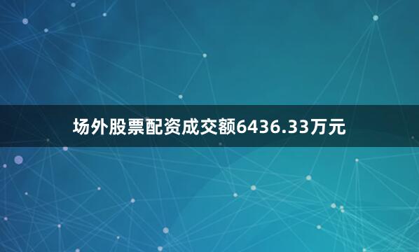 场外股票配资成交额6436.33万元