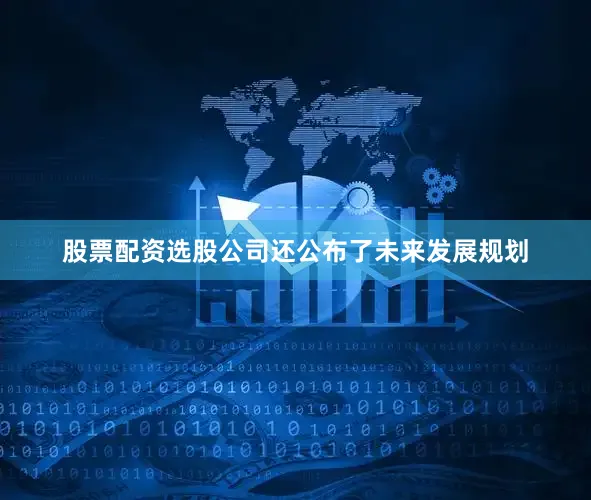 股票配资选股公司还公布了未来发展规划
