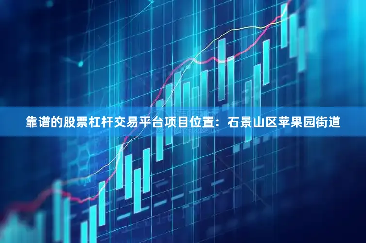靠谱的股票杠杆交易平台项目位置：石景山区苹果园街道