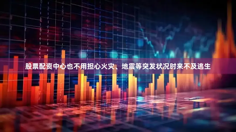 股票配资中心也不用担心火灾、地震等突发状况时来不及逃生