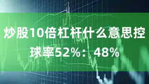 炒股10倍杠杆什么意思控球率52%：48%