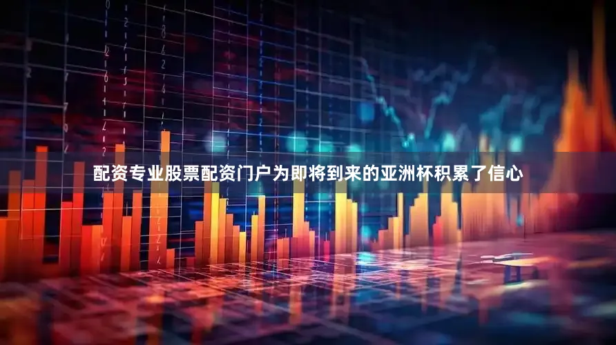 配资专业股票配资门户为即将到来的亚洲杯积累了信心