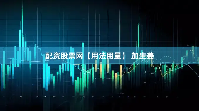 配资股票网【用法用量】 加生姜