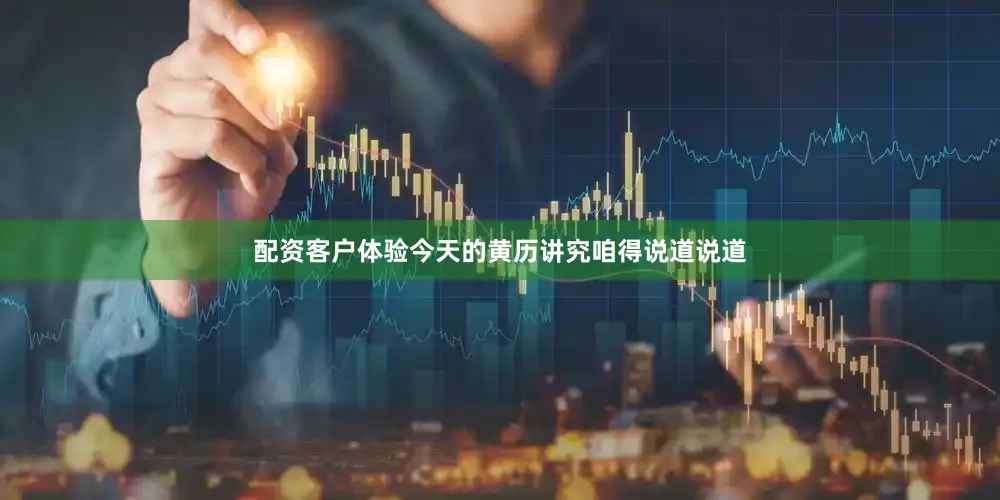 配资客户体验今天的黄历讲究咱得说道说道
