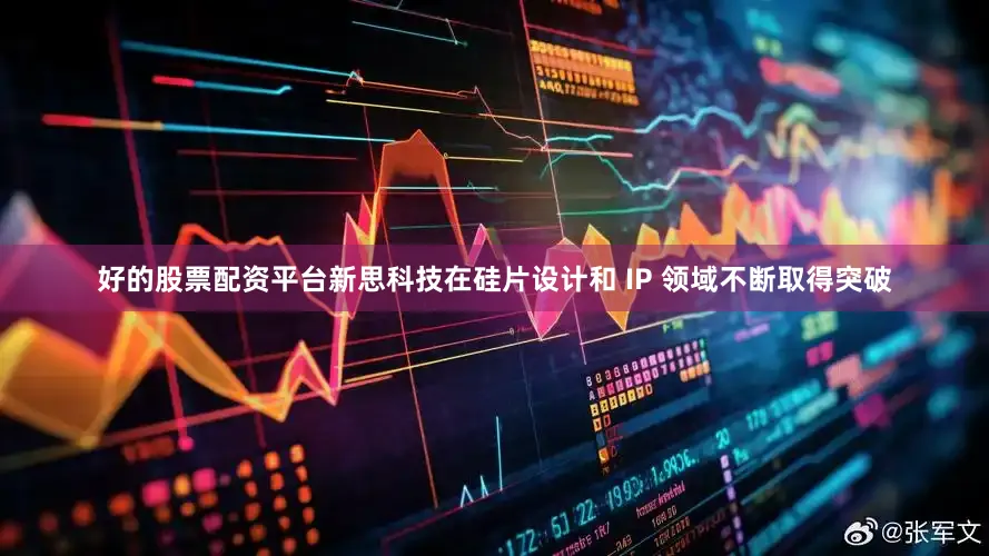 好的股票配资平台新思科技在硅片设计和 IP 领域不断取得突破