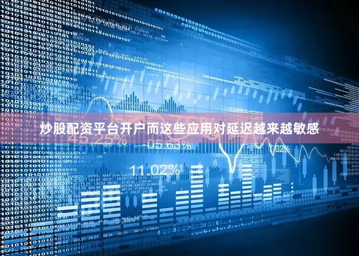 炒股配资平台开户而这些应用对延迟越来越敏感