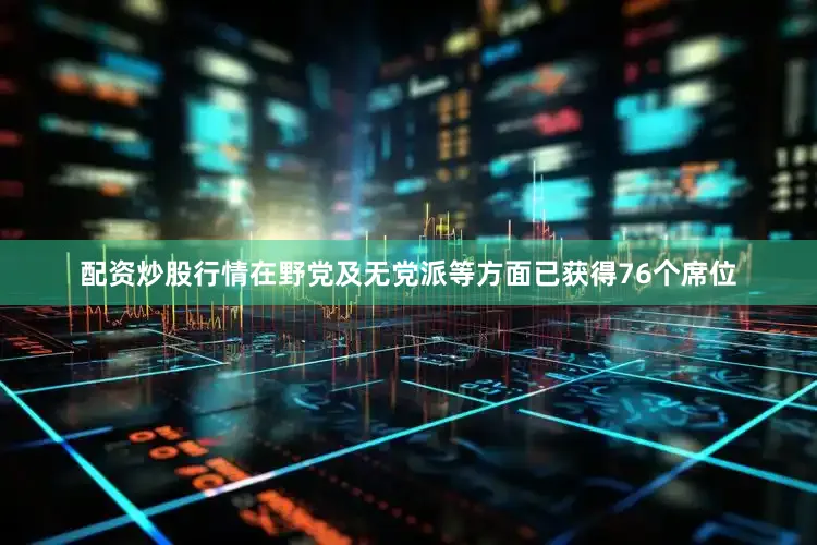 配资炒股行情在野党及无党派等方面已获得76个席位