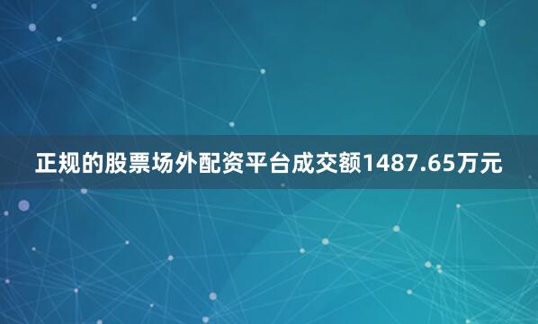 正规的股票场外配资平台成交额1487.65万元