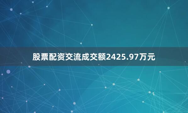 股票配资交流成交额2425.97万元