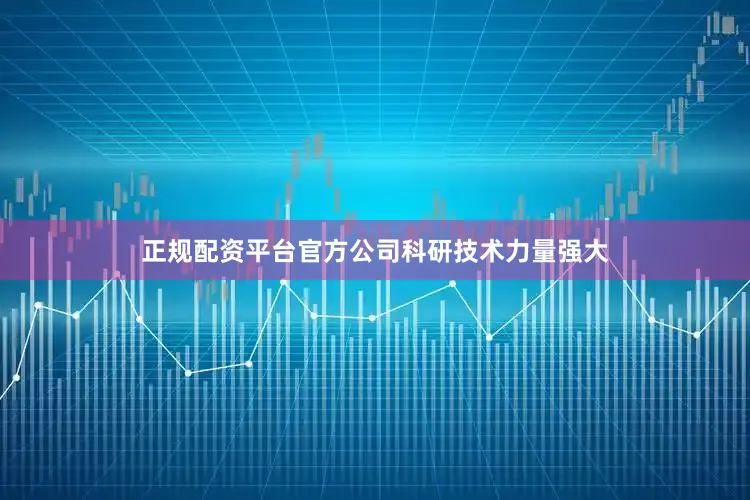 正规配资平台官方公司科研技术力量强大