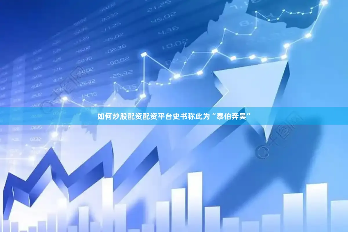 如何炒股配资配资平台史书称此为“泰伯奔吴”