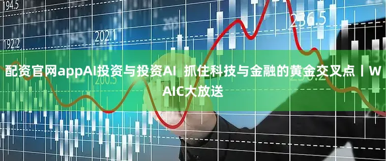 配资官网appAI投资与投资AI  抓住科技与金融的黄金交叉点丨WAIC大放送