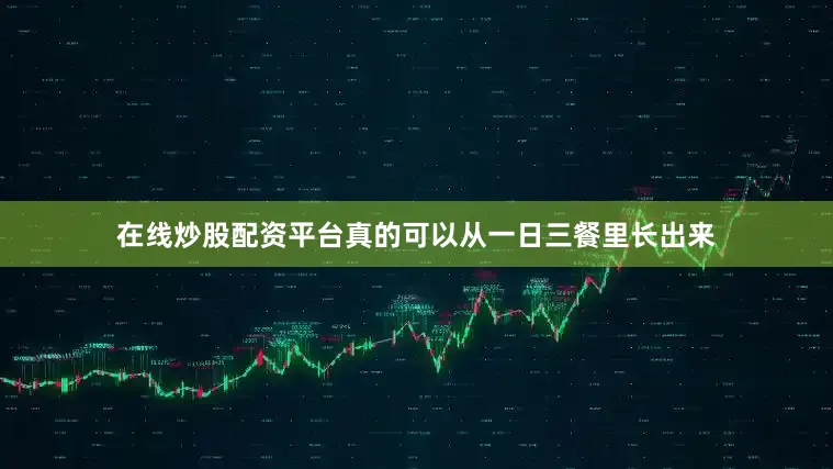 在线炒股配资平台真的可以从一日三餐里长出来