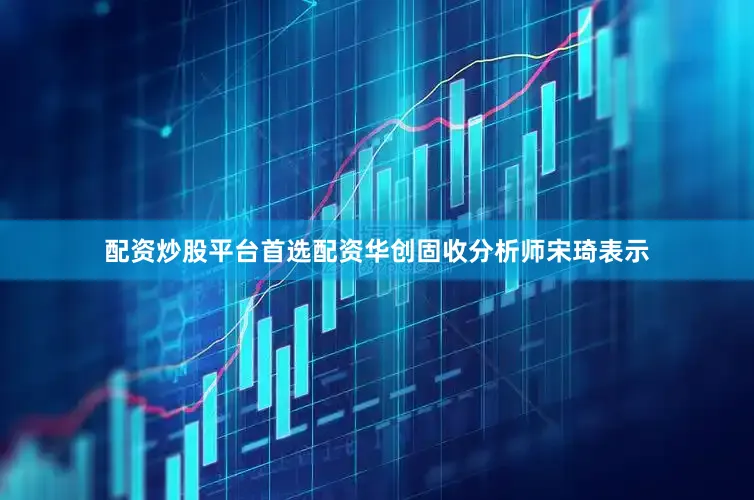 配资炒股平台首选配资华创固收分析师宋琦表示