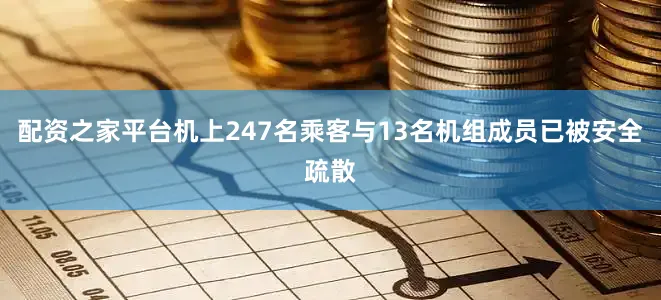 配资之家平台机上247名乘客与13名机组成员已被安全疏散