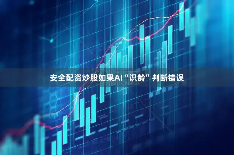 安全配资炒股如果AI“识龄”判断错误