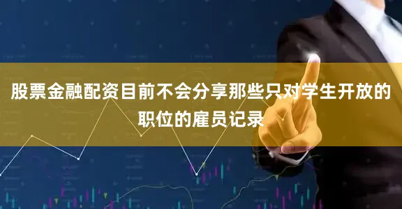 股票金融配资目前不会分享那些只对学生开放的职位的雇员记录