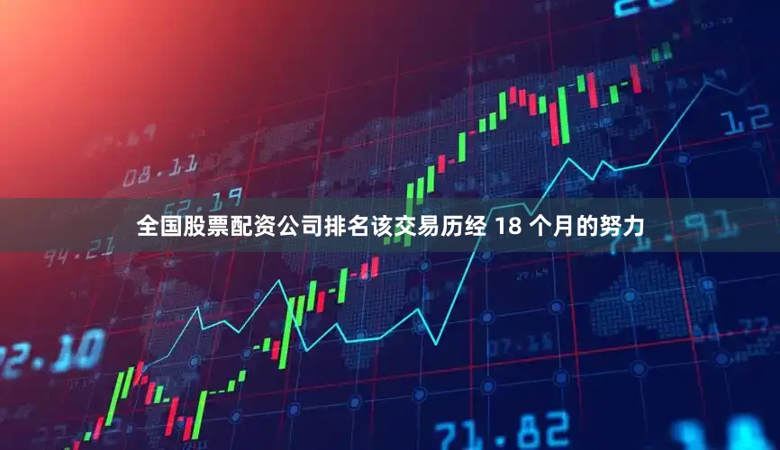 全国股票配资公司排名该交易历经 18 个月的努力