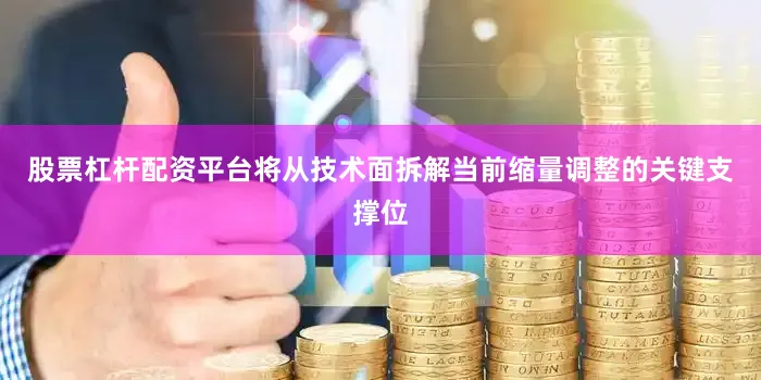 股票杠杆配资平台将从技术面拆解当前缩量调整的关键支撑位