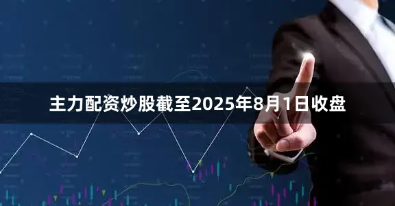 主力配资炒股截至2025年8月1日收盘