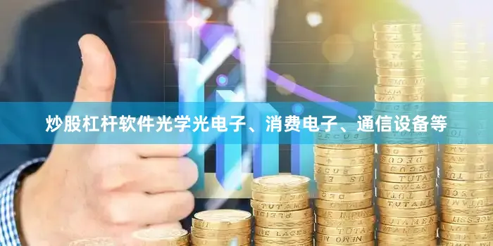 炒股杠杆软件光学光电子、消费电子、通信设备等