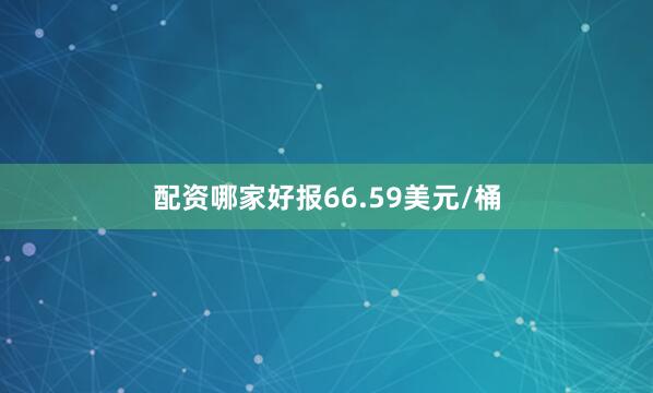 配资哪家好报66.59美元/桶