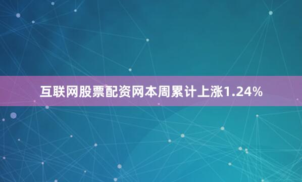 互联网股票配资网本周累计上涨1.24%