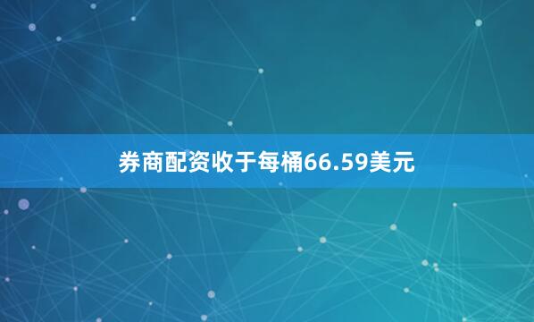 券商配资收于每桶66.59美元