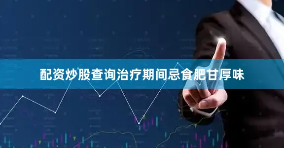 配资炒股查询治疗期间忌食肥甘厚味
