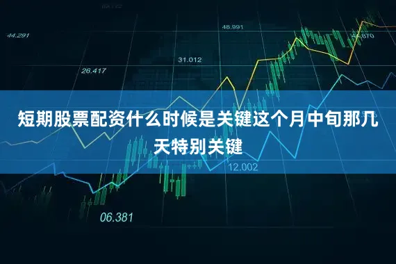 短期股票配资什么时候是关键这个月中旬那几天特别关键