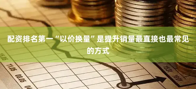 配资排名第一“以价换量”是提升销量最直接也最常见的方式