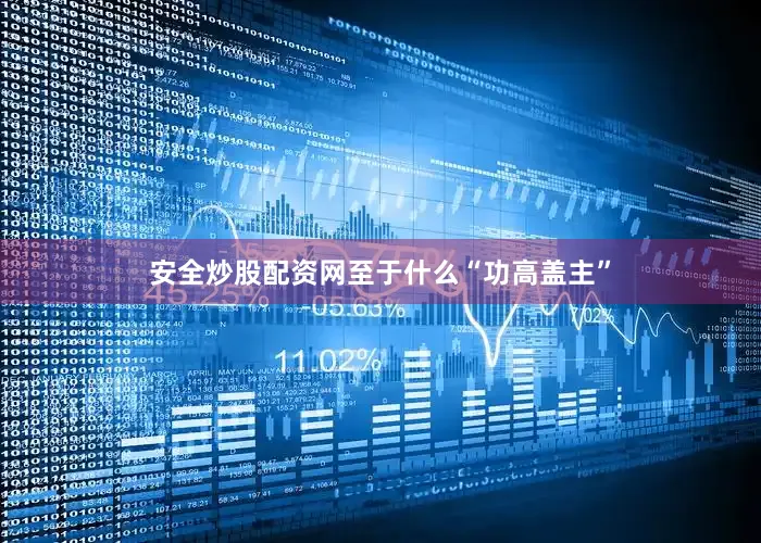 安全炒股配资网至于什么“功高盖主”