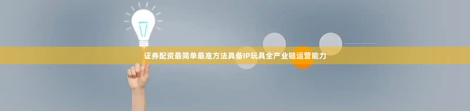 证券配资最简单最准方法具备IP玩具全产业链运营能力