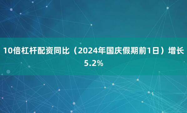 10倍杠杆配资同比（2024年国庆假期前1日）增长5.2%