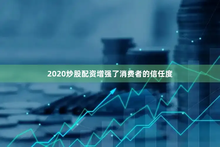 2020炒股配资增强了消费者的信任度