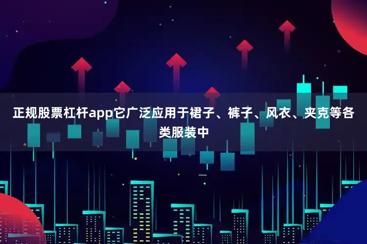 正规股票杠杆app它广泛应用于裙子、裤子、风衣、夹克等各类服装中